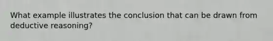 What example illustrates the conclusion that can be drawn from deductive reasoning?