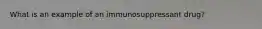 What is an example of an immunosuppressant drug?