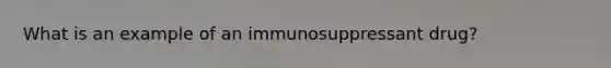 What is an example of an immunosuppressant drug?