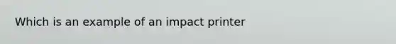 Which is an example of an impact printer