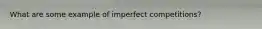 What are some example of imperfect competitions?