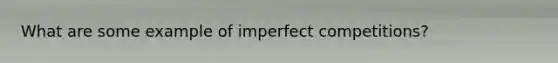 What are some example of imperfect competitions?