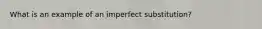 What is an example of an imperfect substitution?