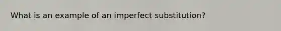 What is an example of an imperfect substitution?