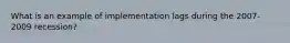 What is an example of implementation lags during the 2007-2009 recession?