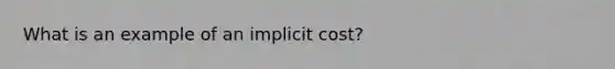 What is an example of an implicit cost?