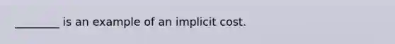 ________ is an example of an implicit cost.