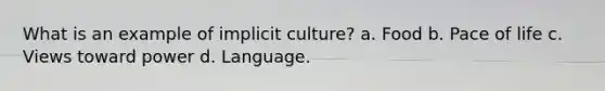 What is an example of implicit culture? a. Food b. Pace of life c. Views toward power d. Language.