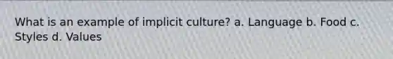 What is an example of implicit culture? a. Language b. Food c. Styles d. Values