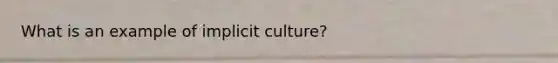 What is an example of implicit culture?