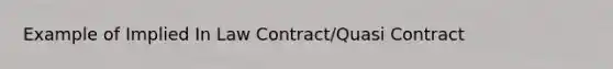 Example of Implied In Law Contract/Quasi Contract