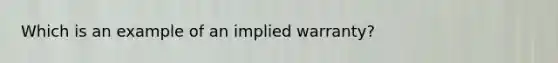 Which is an example of an implied warranty?