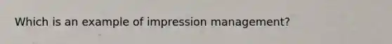 Which is an example of impression management?