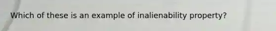 Which of these is an example of inalienability property?