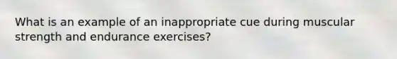 What is an example of an inappropriate cue during muscular strength and endurance exercises?