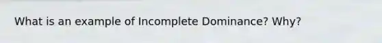 What is an example of Incomplete Dominance? Why?