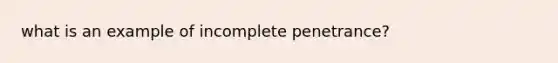 what is an example of incomplete penetrance?