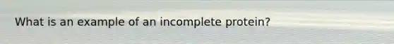 What is an example of an incomplete protein?