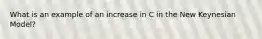 What is an example of an increase in C in the New Keynesian Model?