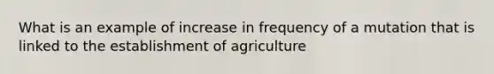 What is an example of increase in frequency of a mutation that is linked to the establishment of agriculture