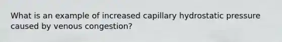 What is an example of increased capillary hydrostatic pressure caused by venous congestion?