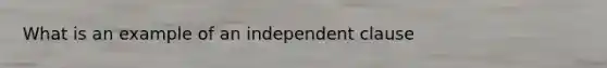 What is an example of an independent clause