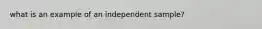 what is an example of an independent sample?