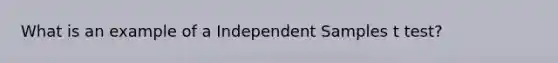 What is an example of a Independent Samples t test?