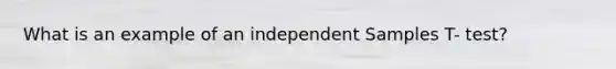 What is an example of an independent Samples T- test?