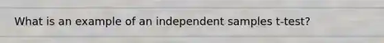 What is an example of an independent samples t-test?