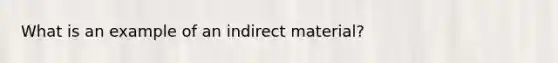 What is an example of an indirect material?