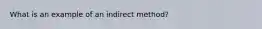 What is an example of an indirect method?