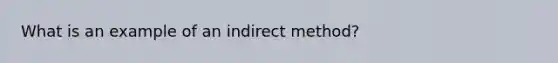 What is an example of an indirect method?