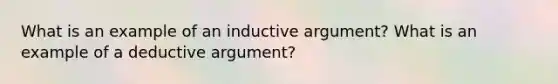 What is an example of an inductive argument? What is an example of a deductive argument?