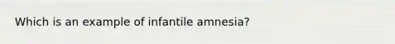 Which is an example of infantile amnesia?