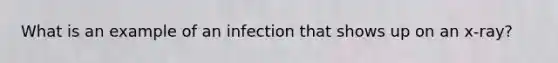 What is an example of an infection that shows up on an x-ray?