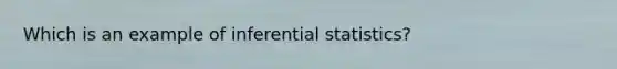 Which is an example of inferential statistics?