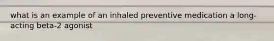 what is an example of an inhaled preventive medication a long-acting beta-2 agonist