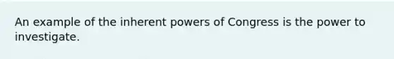 An example of the inherent powers of Congress is the power to investigate.