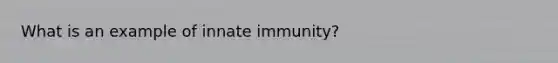 What is an example of innate immunity?