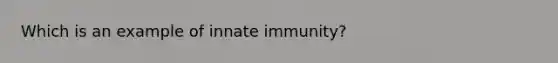 Which is an example of innate immunity?