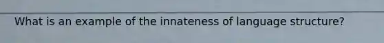 What is an example of the innateness of language structure?