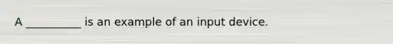 A __________ is an example of an input device.