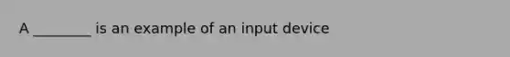 A ________ is an example of an input device