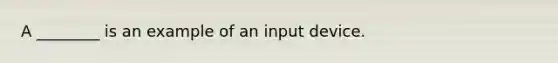 A ________ is an example of an input device.