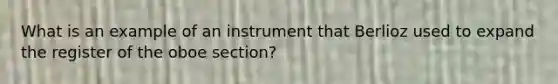 What is an example of an instrument that Berlioz used to expand the register of the oboe section?