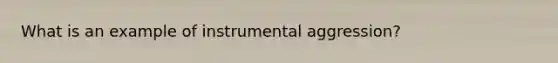 What is an example of instrumental aggression?