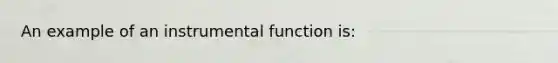 An example of an instrumental function is: