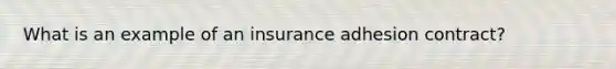 What is an example of an insurance adhesion contract?