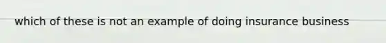 which of these is not an example of doing insurance business